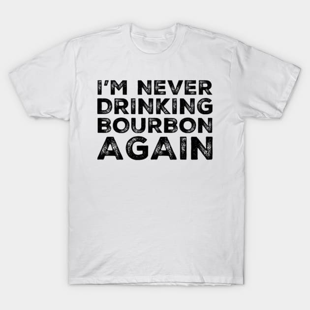 I'm never drinking bourbon again. A great design for those who overindulged in bourbon, who's friends are a bad influence drinking bourbon. T-Shirt by That Cheeky Tee